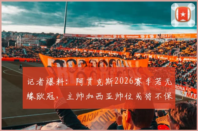 记者爆料：阿贾克斯2026赛季若无缘欧冠，主帅加西亚帅位或将不保