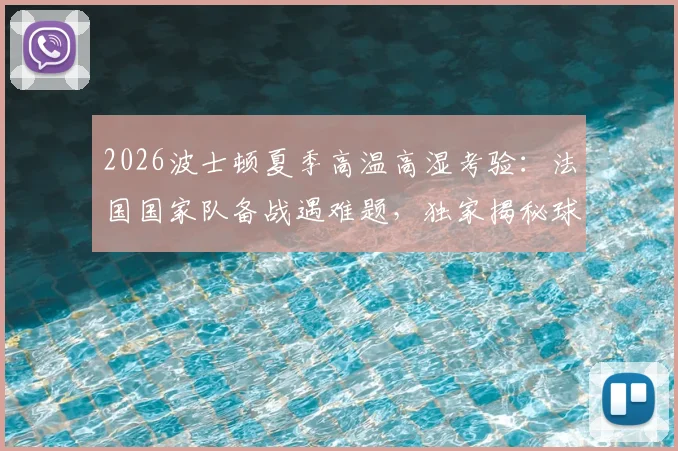 2026波士顿夏季高温高湿考验:法国国家队备战遇难题,独家揭秘球队应对极端气候的多种专业措施