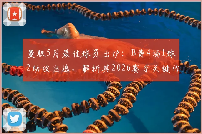 曼联5月最佳球员出炉：B费4场1球2助攻当选，解析其2026赛季关键作用与队内评选详情