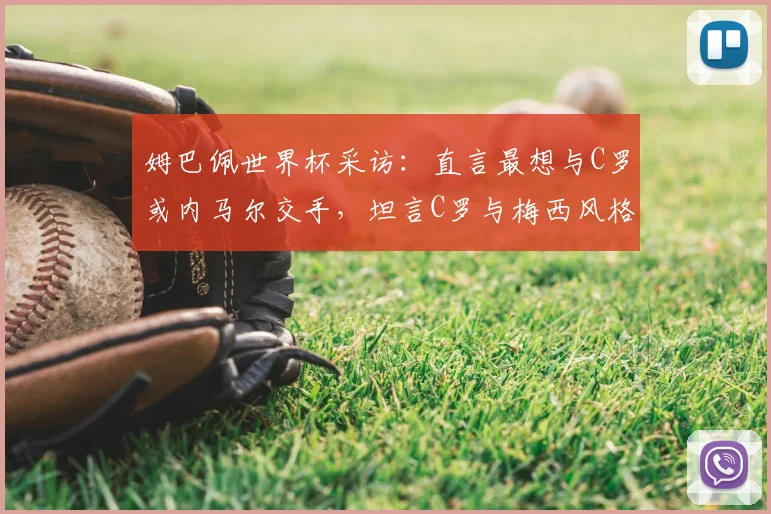 姆巴佩世界杯采访:直言最想与C罗或内马尔交手,坦言C罗与梅西风格截然不同