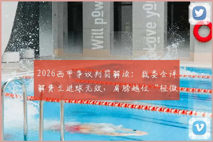 2026西甲争议判罚解读:裁委会详解费兰进球无效,肩膀越位“轻微可见”如何认定?