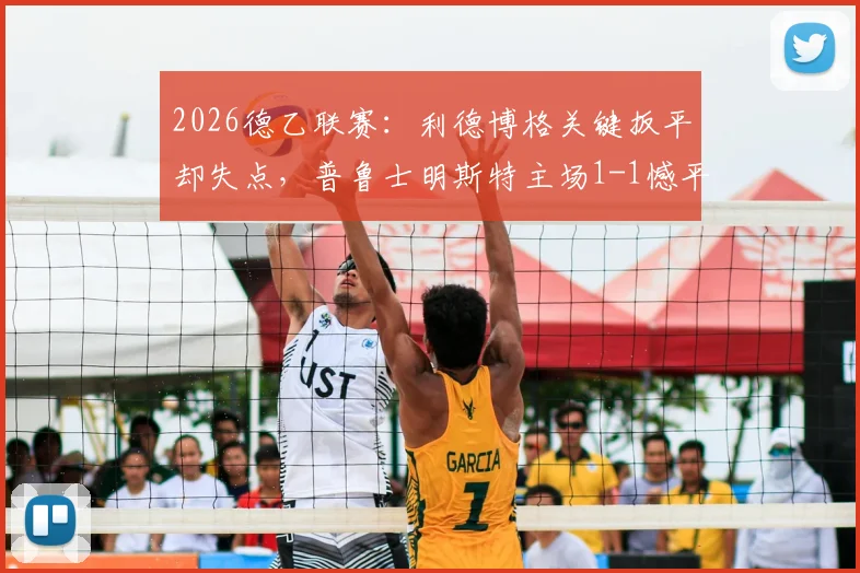 2026德乙联赛：利德博格关键扳平却失点，普鲁士明斯特主场1-1憾平达姆施塔特战况回顾