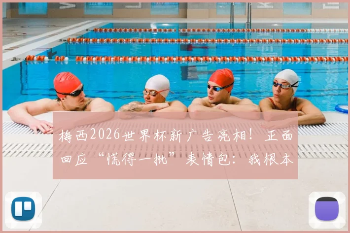 梅西2026世界杯新广告亮相！正面回应“慌得一批”表情包：我根本不慌！完整内容解析