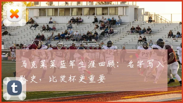 马克莱莱蓝军生涯回顾：名字写入队史，比奖杯更重要