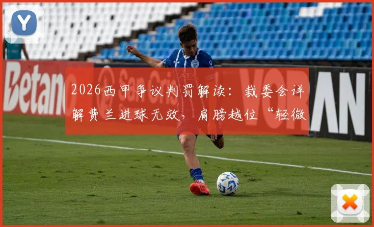 2026西甲争议判罚解读：裁委会详解费兰进球无效，肩膀越位“轻微可见”如何认定？