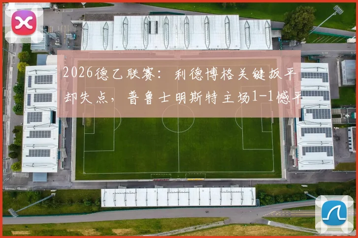 2026德乙联赛：利德博格关键扳平却失点，普鲁士明斯特主场1-1憾平达姆施塔特战况回顾