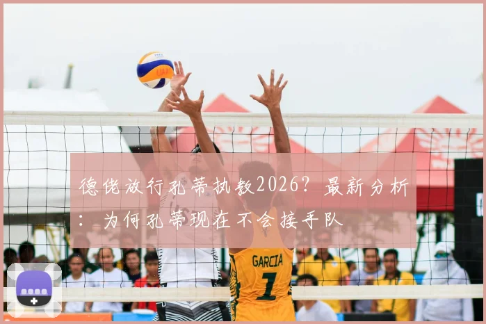 德佬放行孔蒂执教2026？最新分析：为何孔蒂现在不会接手队